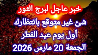 خبر عاجل لبرج الثور اليوم شئ غير متوقع بإنتظارك أول يوم عيد الفطر الجمعة 20 مارس 2026