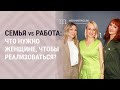 Семья vs Работа. Что нужно ЖЕНЩИНЕ чтобы РЕАЛИЗОВАТЬСЯ?