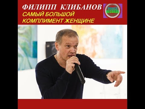 Филипп Клибанов - Самый Большой Комплимент Женщине