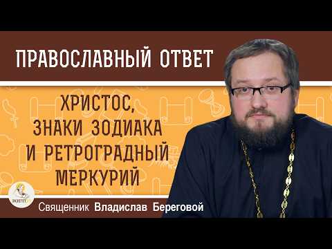 Христос, знаки зодиака и ретроградный Меркурий.  Священник Владислав Береговой