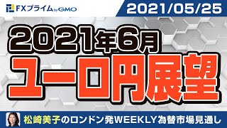 【松崎美子氏】2021年6月ユーロ円展望【2021/05/25】