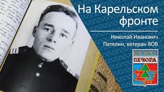 На Карельском Фронте   Николай Иванович Петялин, Ветеран Вов