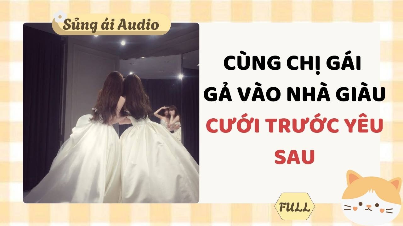 [ Truyện Audio ] Cùng chị gái gả vào nhà giàu cưới trước yêu sau (Full) - Sủng ái Audio