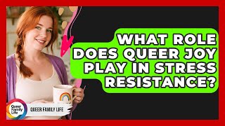 What Role Does Queer Joy Play In Stress Resistance? - Queer Family Life
