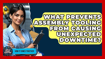 What Prevents Assembly Tooling From Causing Unexpected Downtime? - How It Comes Together