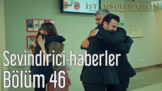 İstanbullu Gelin 46. Bölüm - Sevindirici Haberler