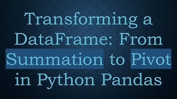 Transforming a DataFrame: From Summation to Pivot in Python Pandas