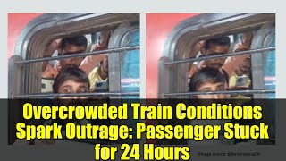 Overcrowded Train Conditions Spark Outrage: Passenger Stuck for 24 Hours