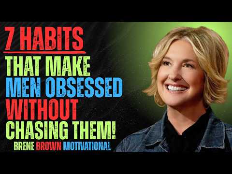7 Habits That Make Men OBSESSED With You | Become Irresistible Without Chasing Anyone -- BRENE BROWN