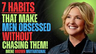 7 Habits That Make Men OBSESSED With You | Become Irresistible Without Chasing Anyone -- BRENE BROWN