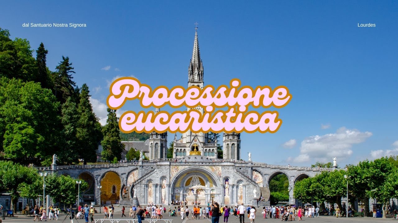 ore 17:00 - PROCESSIONE EUCARISTICA - Lourdes - 25/07/2025