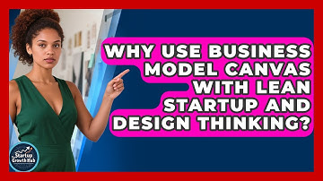 Why Use Business Model Canvas With Lean Startup And Design Thinking? - The Startup Growth Hub