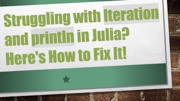 Struggling with Iteration and println in Julia? Here