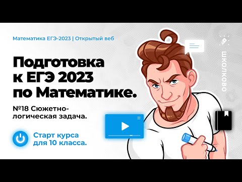 Старт курса для 10 класса. Подготовка к ЕГЭ 2023 по математике. №18 Сюжетно-логическая задача