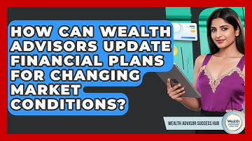 How Can Wealth Advisors Update Financial Plans For Changing Market Conditions?