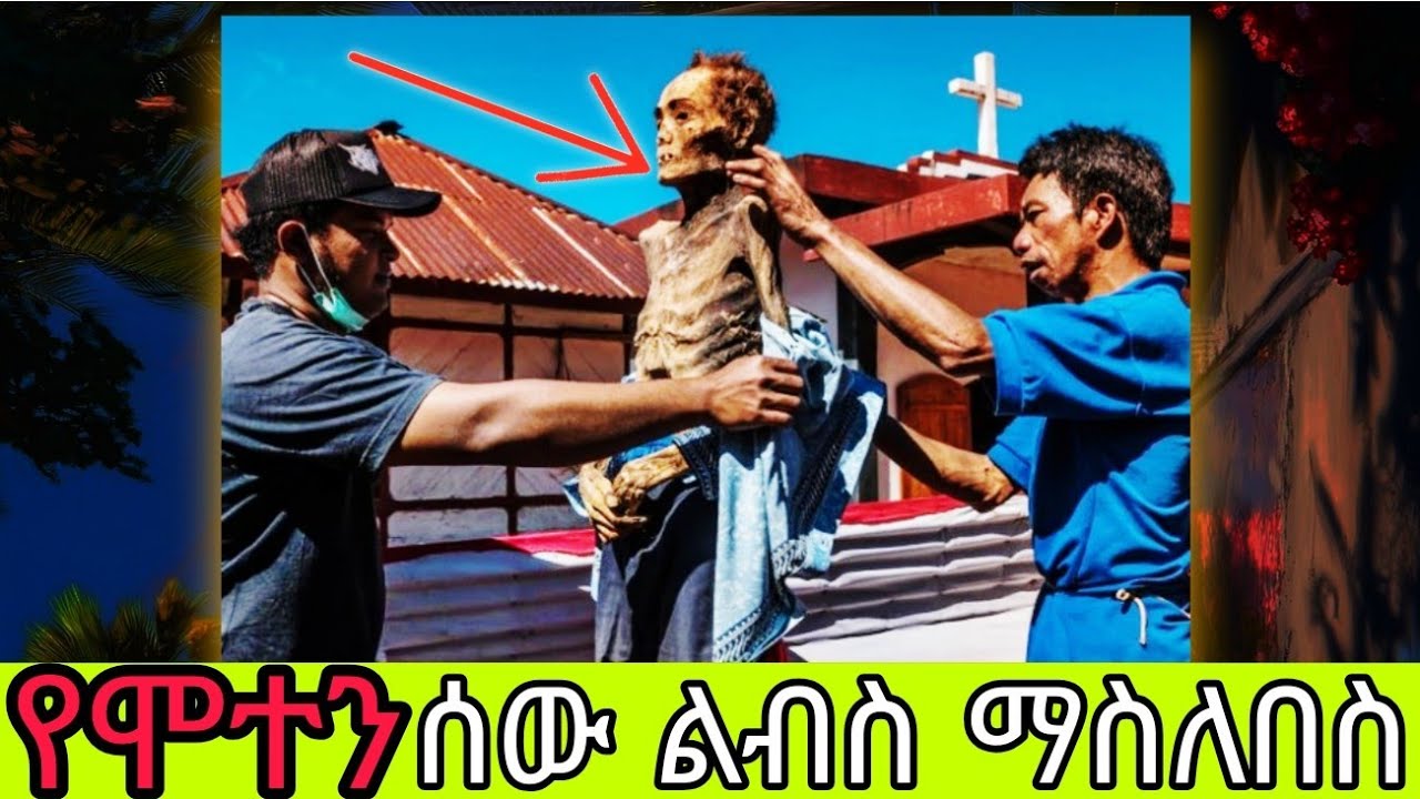 የሞቱ ሰዎችን አውጥተው ልብስ የሚያለብሱት የኢንዶኔዥያ ጎሳዎች አስደንጋጭ ባህል!