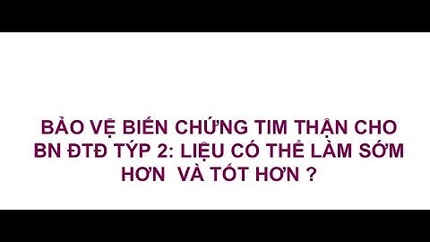 CẬP NHẬT BẢO VỆ SỚM CHỨC NĂNG TIM THẬN Ở BỆNH NHÂN ĐÁI THÁO ĐƯỜNG TYPE 2