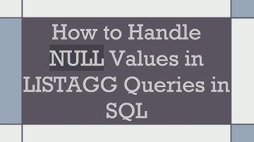 How to Handle NULL Values in LISTAGG Queries in SQL