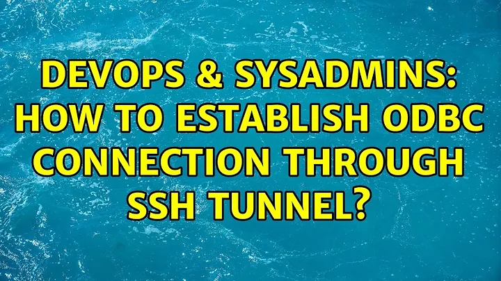 DevOps & SysAdmins: How to establish ODBC connection through ssh tunnel?
