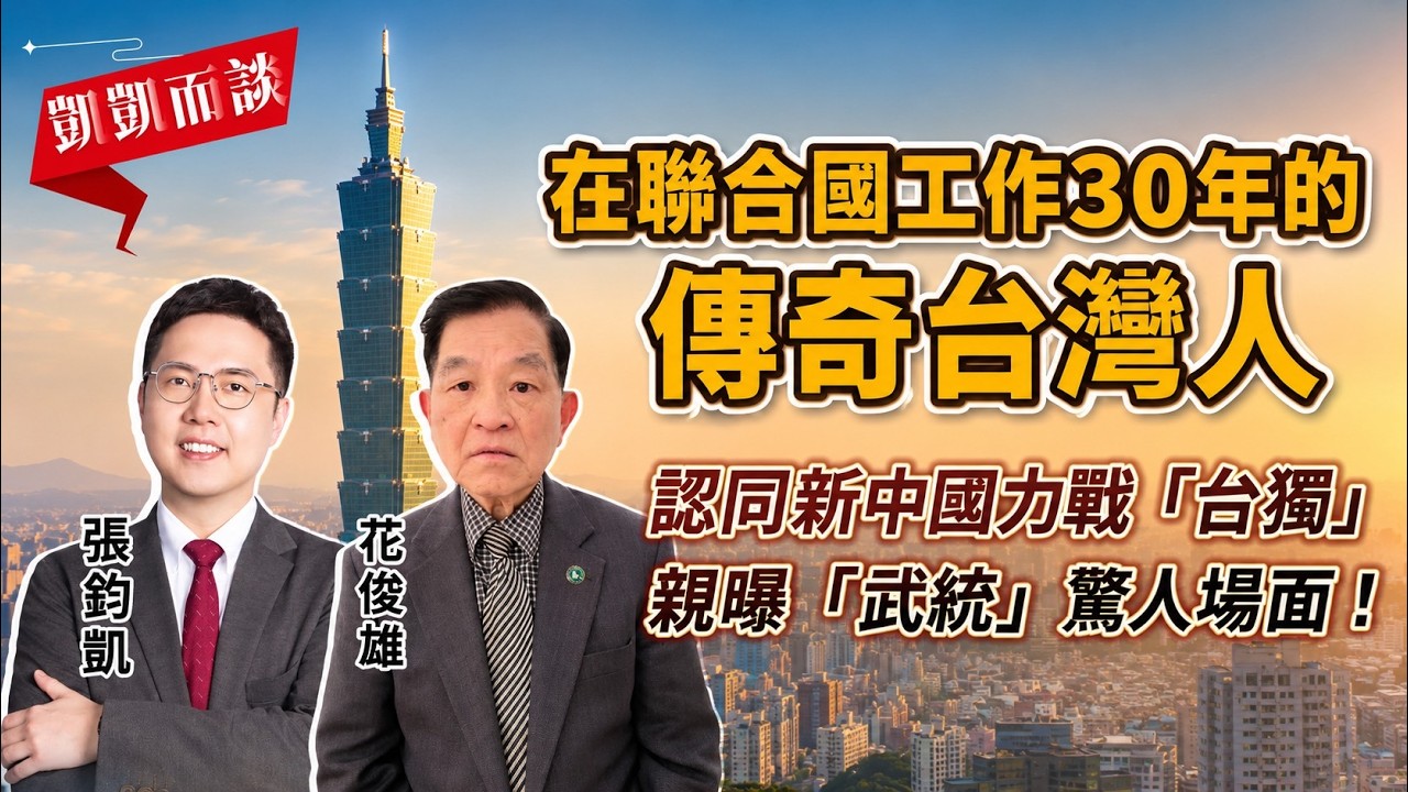 在聯合國工作30年的傳奇台灣人,認同新中國力戰台獨,親曝武統驚人場面!︱張鈞凱 ft. 花俊雄︱凱凱而談 - YouTube