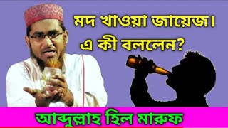 মদ খাওয়া জায়েজ । এ কী বললেন আব্দুল্লাহ হিল মারুফ নতুন ওয়াজ Abdullah Hil Maruf Latest Waz 2021