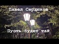 Павел Сердюков. Пусть будет так.