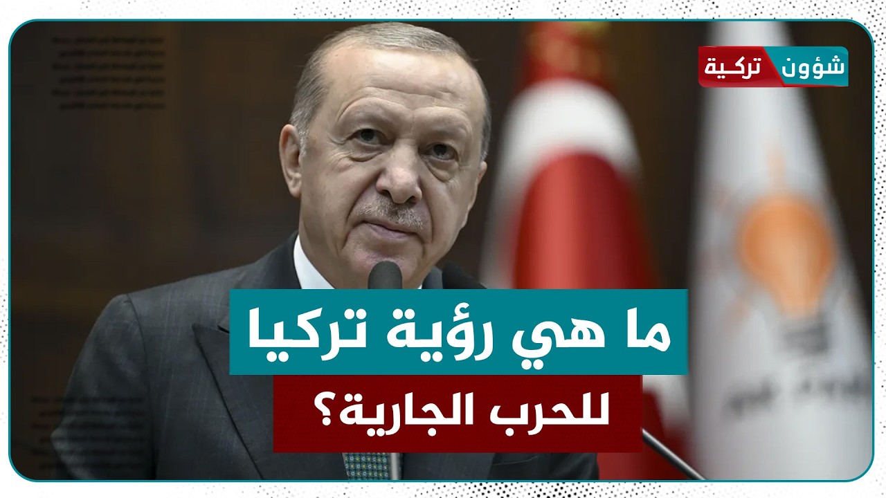 ما رؤية تركيا للحرب الجارية في المنطقة؟ وهل ستبقى على الحياد أم تتحرك سياسيًا أو عسكريًا؟