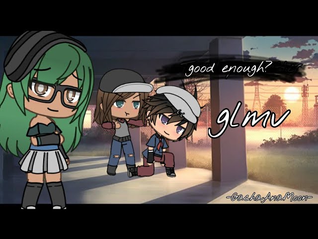 good enough- GLMV [not cringy] and i oop-