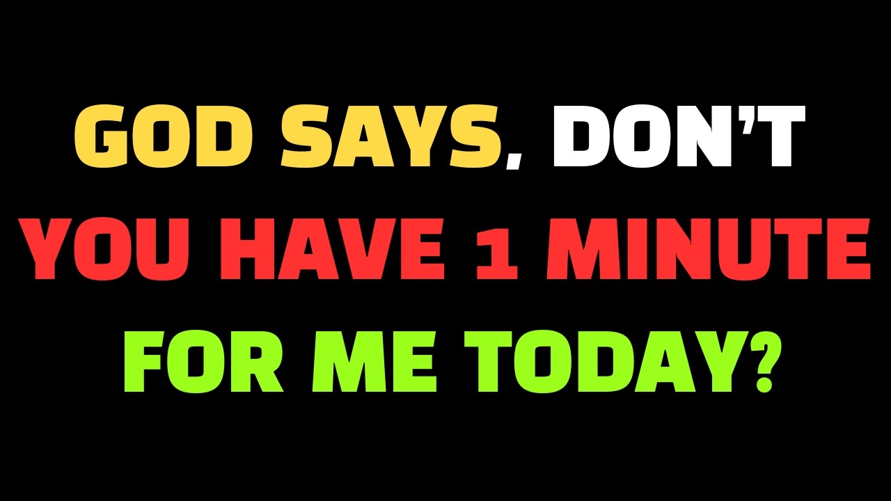 God SAY :  DON'T YOU HAVE 1 MINUTE FOR ME | God message for you today