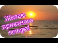 Добрый вечер! 🌸Желаю приятного вечера 🌸 Замечательная видеооткрытка🌸Good evening!🌸