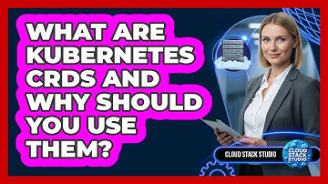 What Are Kubernetes CRDs And Why Should You Use Them? - Cloud Stack Studio