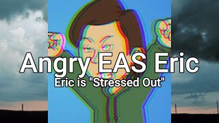 Angry Eric EAS - Eric gets Stressed Out