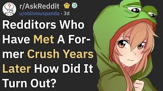 When Redditors Met Their Former Crush Years Later (r/AskReddit)