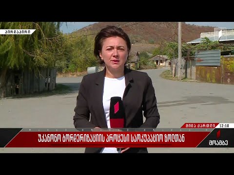 უკანონო ბორდერიზაციის პროცესი საოკუპაციო ზოლთან