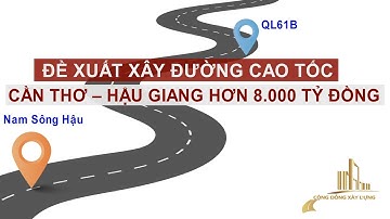 ĐỀ XUẤT XÂY ĐƯỜNG CAO TỐC CẦN THƠ – HẬU GIANG HƠN 8 000 TỶ ĐỒNG
