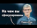 07. "На чём вы сфокусированны?" - Павел Гоя