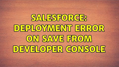 Salesforce: Deployment Error on save from Developer Console (2 Solutions!!)