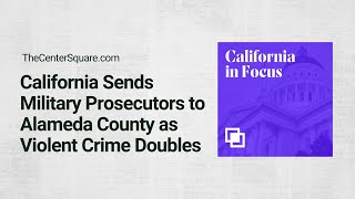 California Sends Military Prosecutors to Alameda County as Violent Crime Doubles