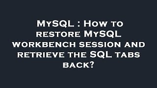 MySQL : How to restore MySQL workbench session and retrieve the SQL tabs back?