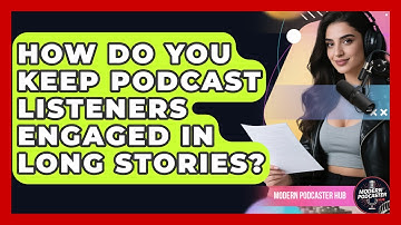 How Do You Keep Podcast Listeners Engaged In Long Stories? - Modern Podcaster Hub