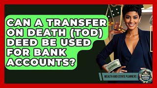 Can A Transfer On Death (TOD) Deed Be Used For Bank Accounts - Wealth and Estate Planners