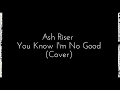 Ash riser  you know im no good lyrics