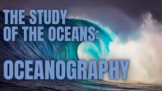 The Study Of The Oceans: Oceanography