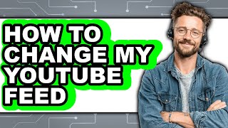 How to Change My Youtube Feed (updated)