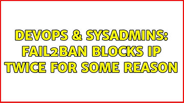 DevOps & SysAdmins: fail2ban blocks ip twice for some reason