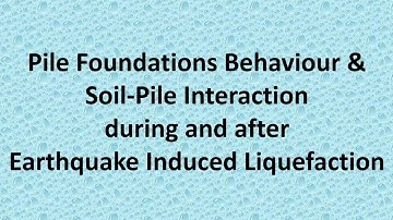 Pile Foundations Behaviour & Soil-Pile Interaction during and after Earthquake Induced Liquefaction