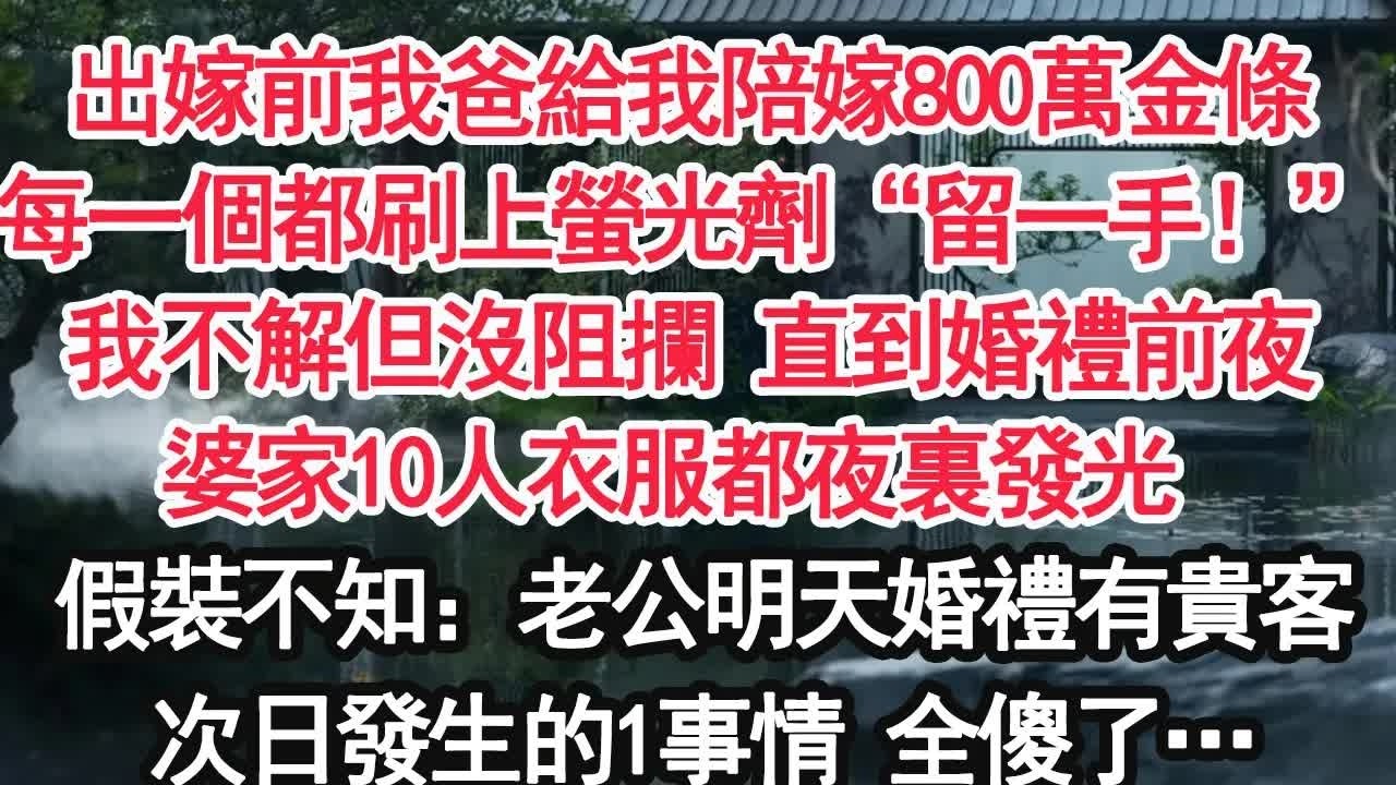 出嫁前我爸給我陪嫁800萬金條每一個都刷上螢光劑“留一手！”我不解但沒阻攔 直到婚禮前夜婆家10人衣服都夜裏發光 假裝不知：老公明天婚禮有貴客次日發生的1事情 全傻了…