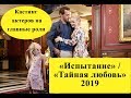 Сериала «Испытание» ( «Тайная любовь») 2019 / Кастинг актеров на главные роли