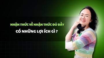 Nhận Thức Về Nhận Thức, Thế Nào Là Nhận Thức Đủ Đầy? | Dương Thị Nguyên Hà