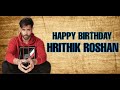 HAPPY BIRTHDAY HRITHIK ROSHAN | MASH UP | A FAN MADE VIDEO